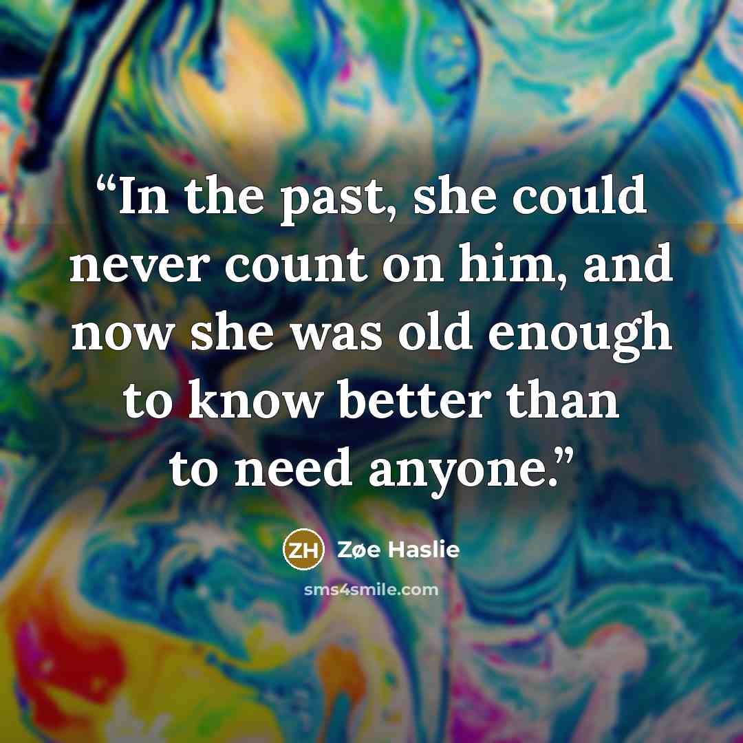 “In the past, she could never count on him, and now she was old enough to know better than to need anyone.” quote by Zøe Haslie