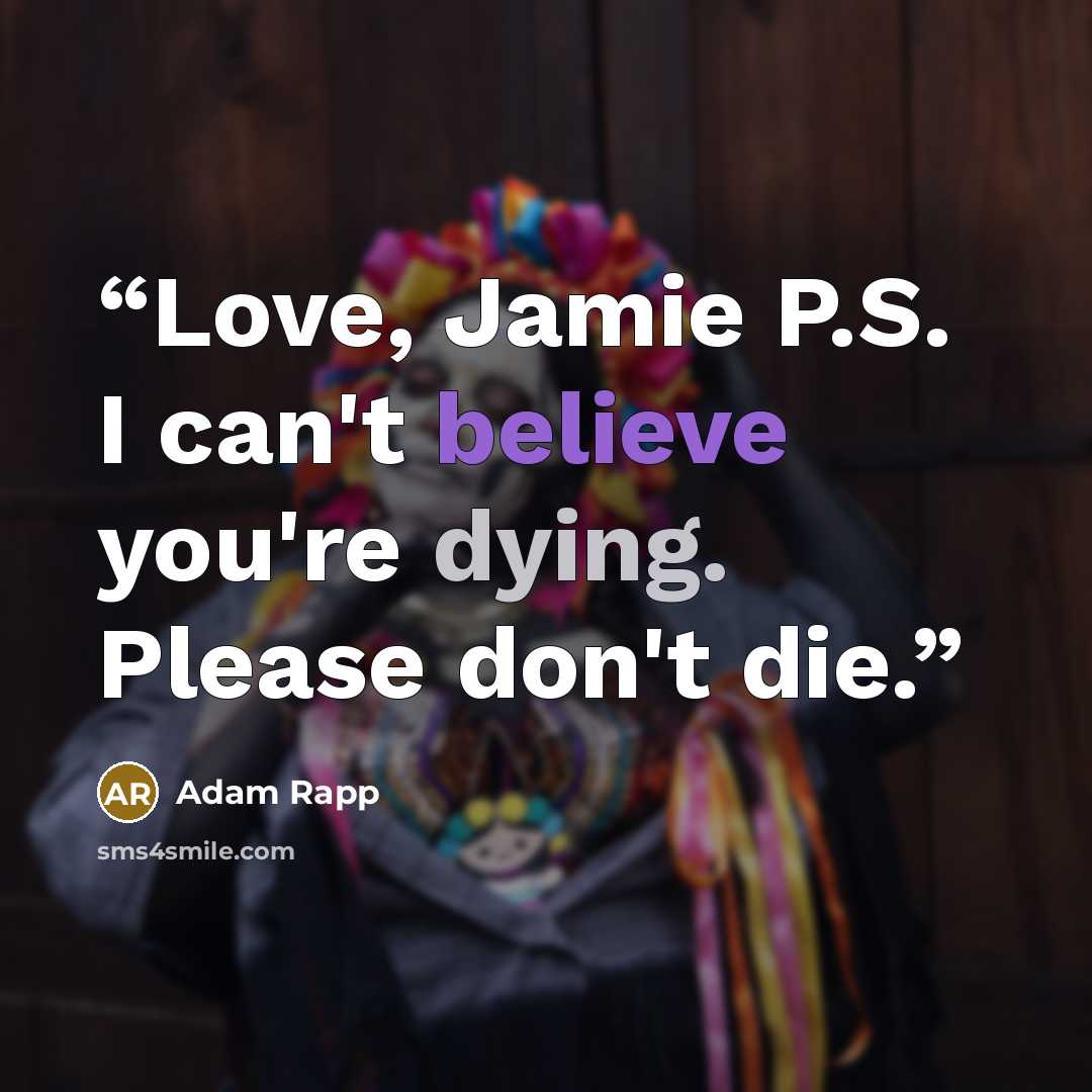 “Love, Jamie P.S. I can't believe you're dying. Please don't die.” quote by Adam Rapp