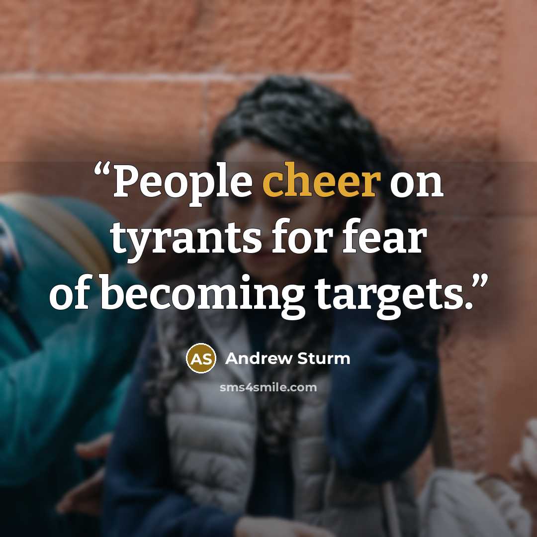 “People cheer on tyrants for fear of becoming targets.” quote by Andrew Sturm