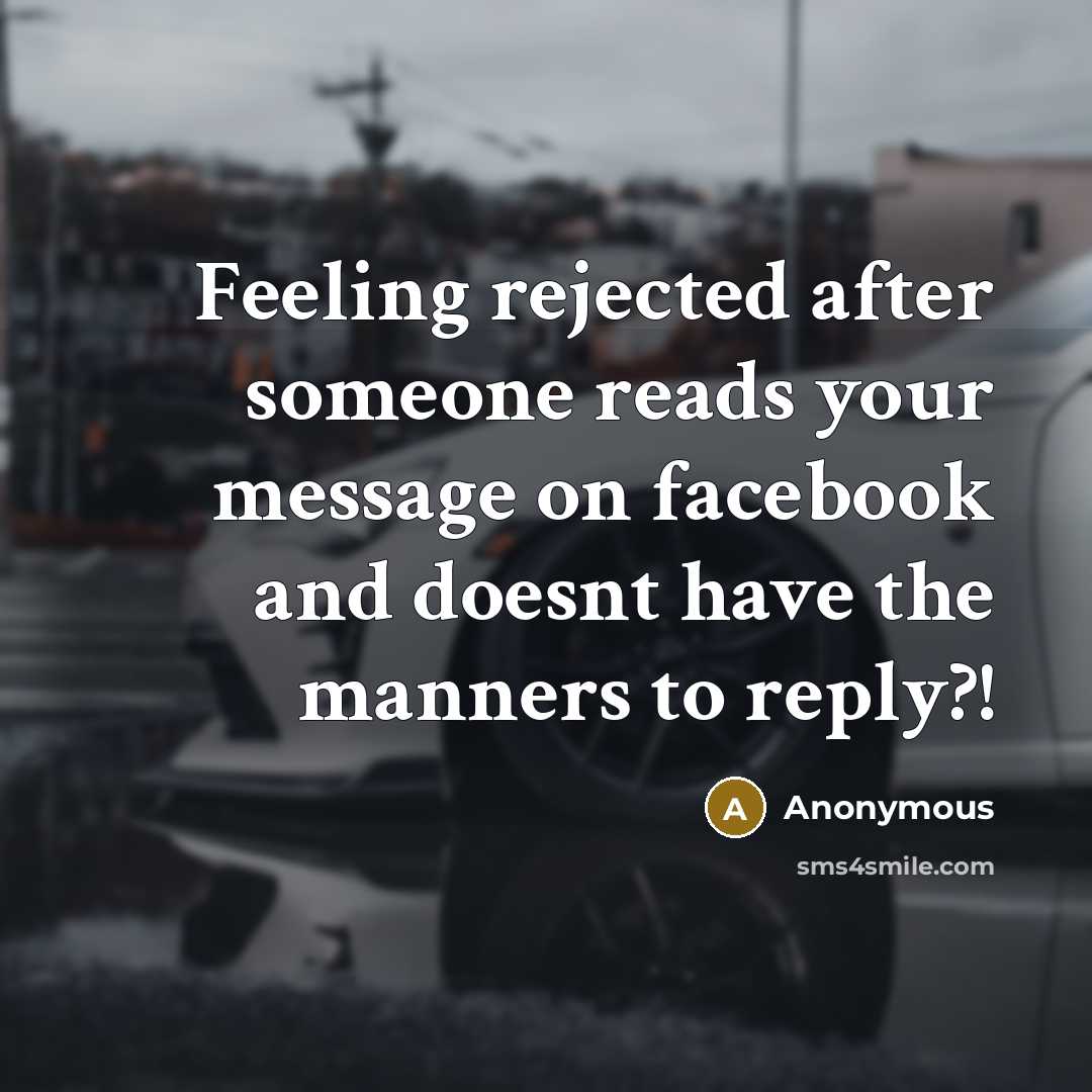 “Feeling rejected after someone reads your message on facebook and doesnt have the manners to reply?!” quote by Anonymous