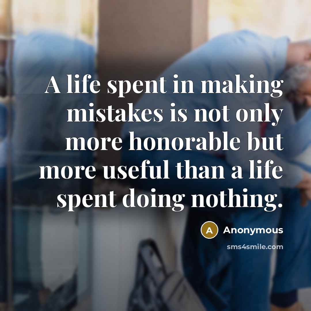 “A life spent in making mistakes is not only more honorable but more useful than a life spent doing nothing.” quote by Anonymous