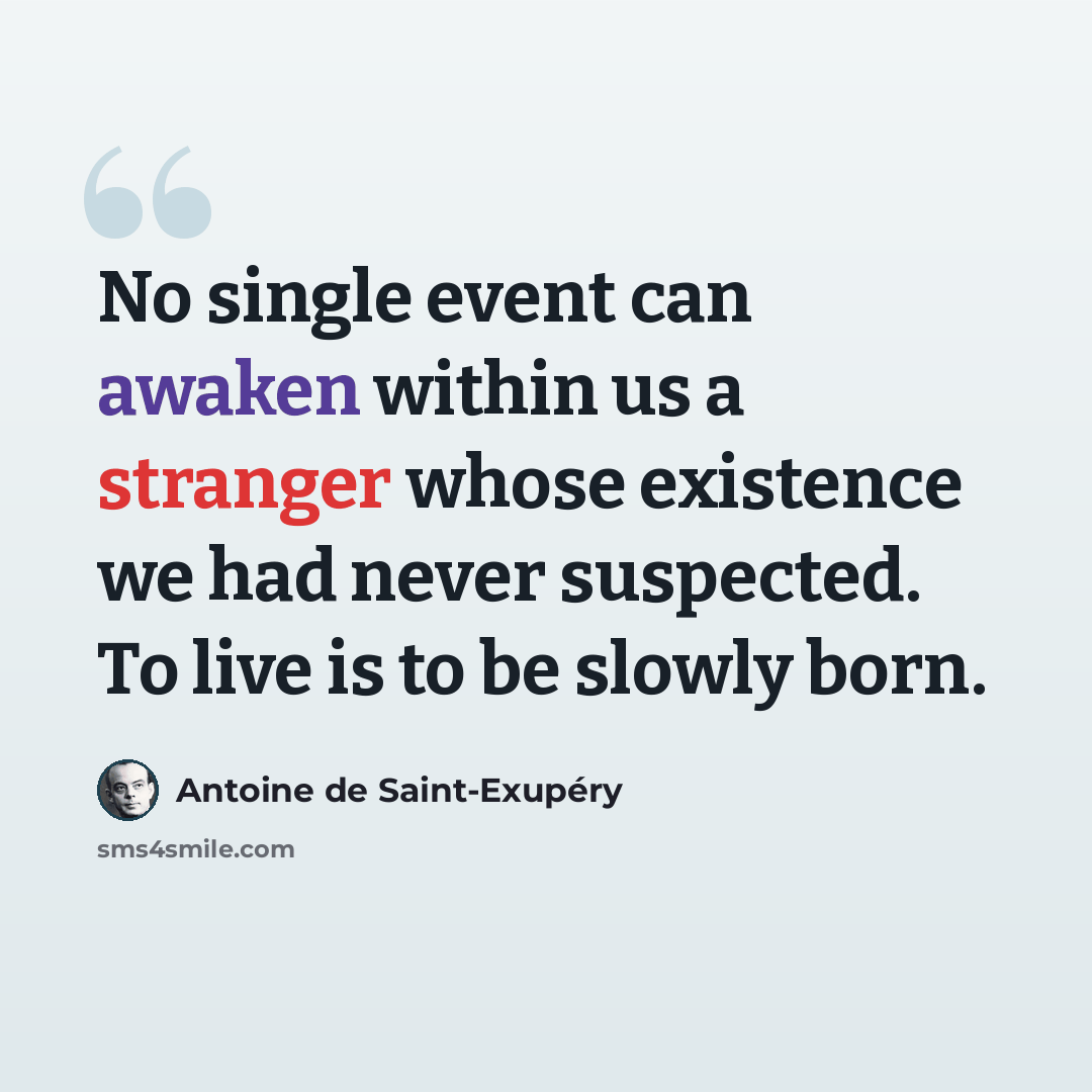 “No single event can awaken within us a stranger whose existence we had never suspected. To live is to be slowly born.” quote by Antoine de Saint-Exupery