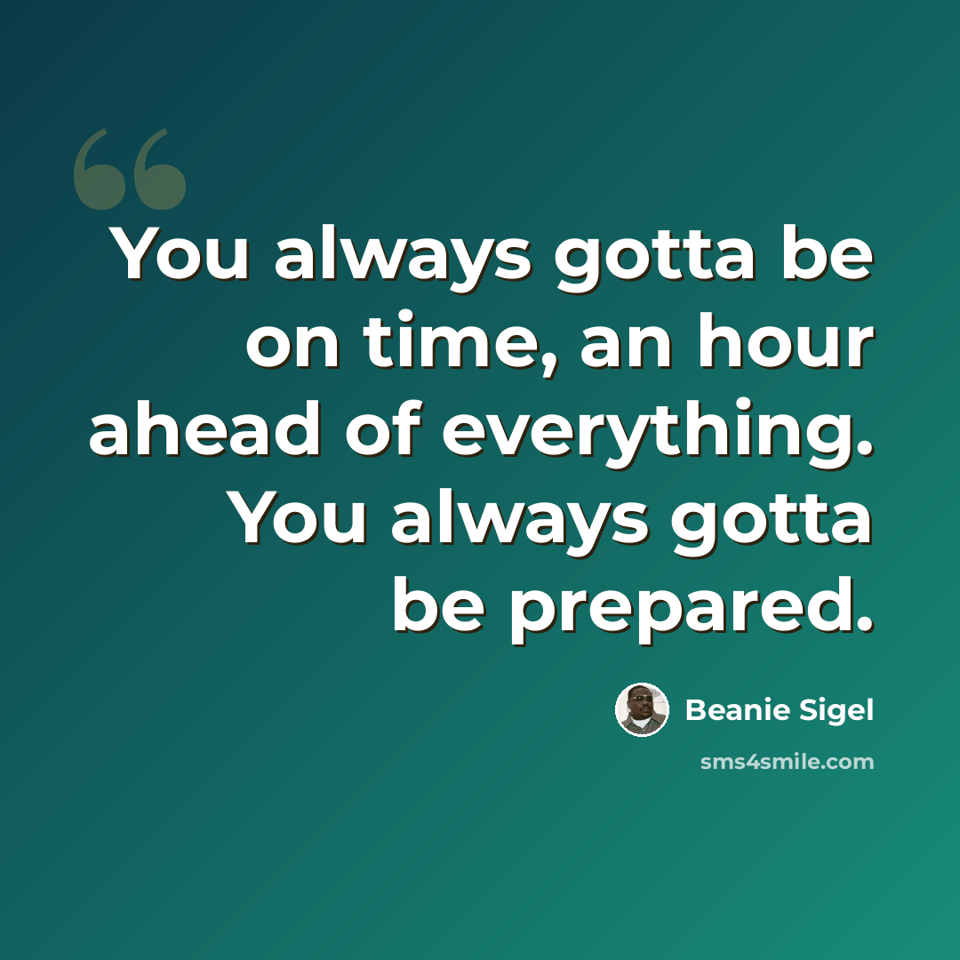 “You always gotta be on time, an hour ahead of everything. You always gotta be prepared.” quote by Beanie Sigel