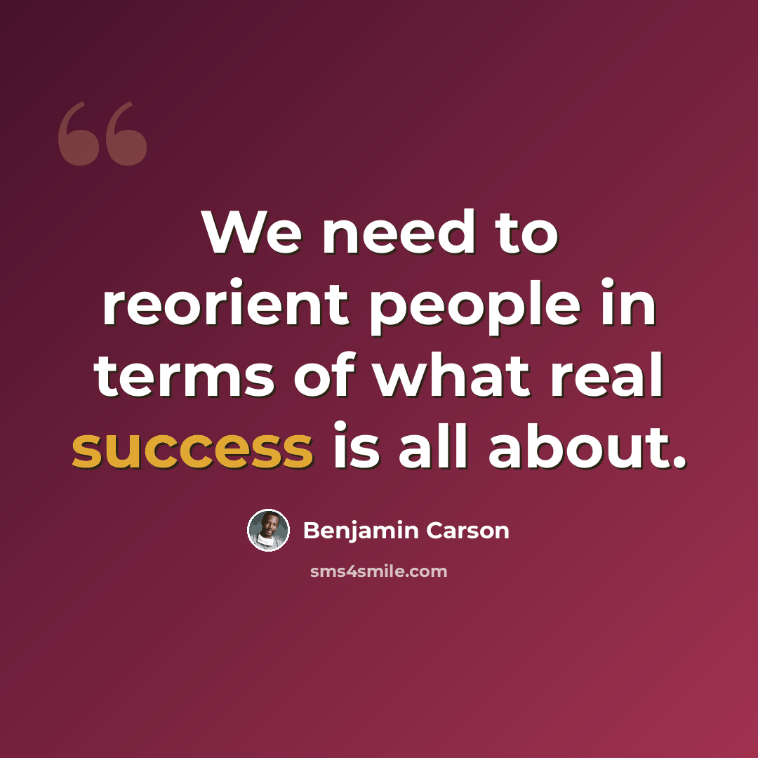 “We need to reorient people in terms of what real success is all about.” quote by Benjamin Carson