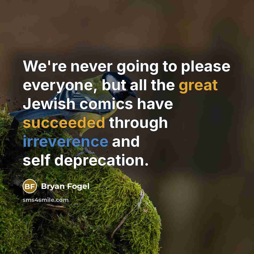“We're never going to please everyone, but all the great Jewish comics have succeeded through irreverence and self deprecation.” quote by Bryan Fogel
