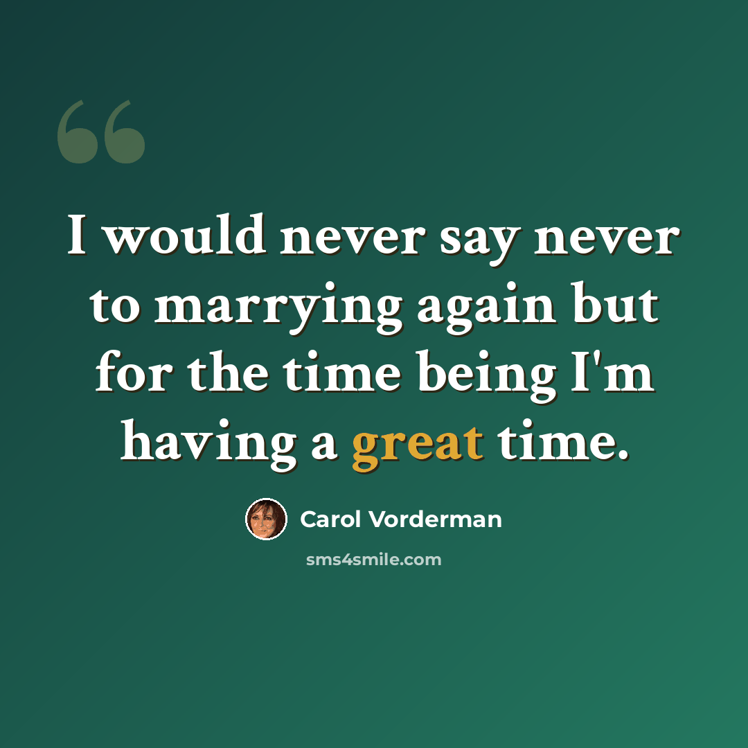 “I would never say never to marrying again but for the time being I'm having a great time.” quote by Carol Vorderman