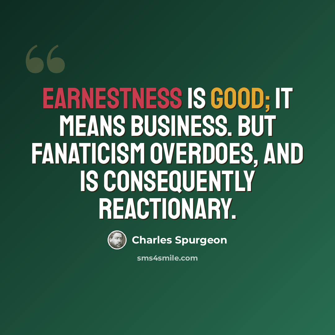 “Earnestness is good; it means business. But fanaticism overdoes, and is consequently reactionary.” quote by Charles Spurgeon