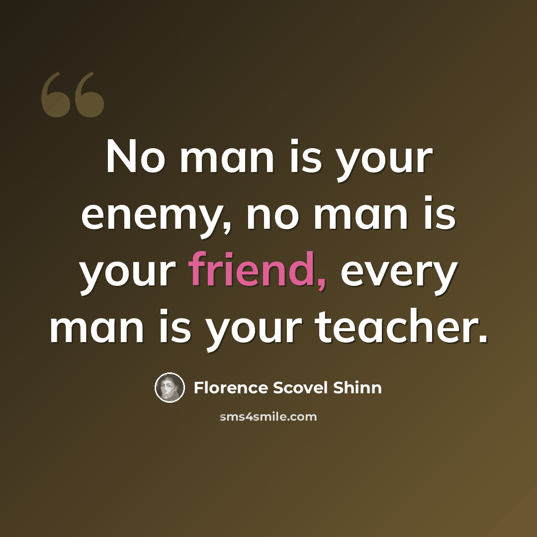 “No man is your enemy, no man is your friend, every man is your teacher.” quote by Florence Scovel Shinn