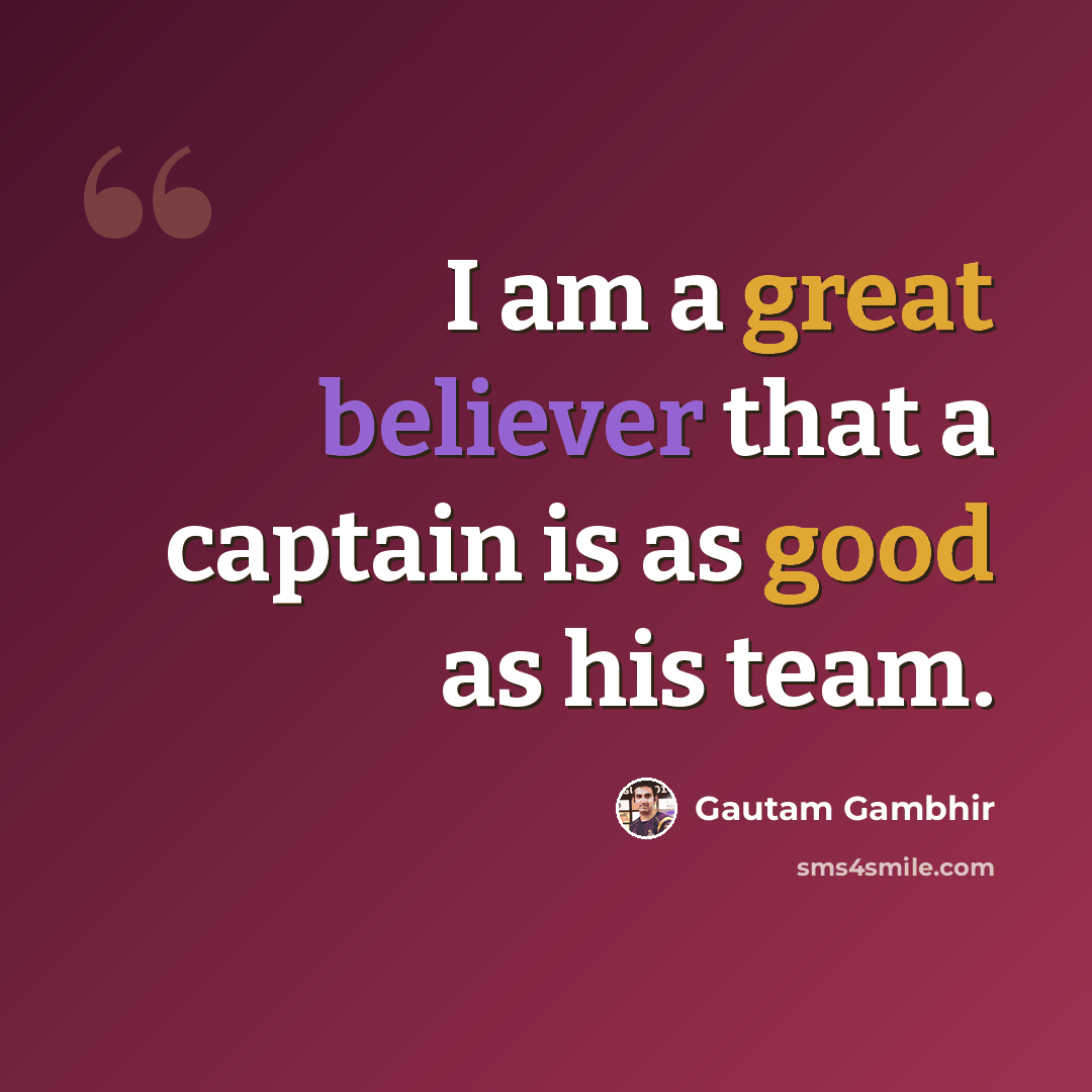 “I am a great believer that a captain is as good as his team.” quote by Gautam Gambhir