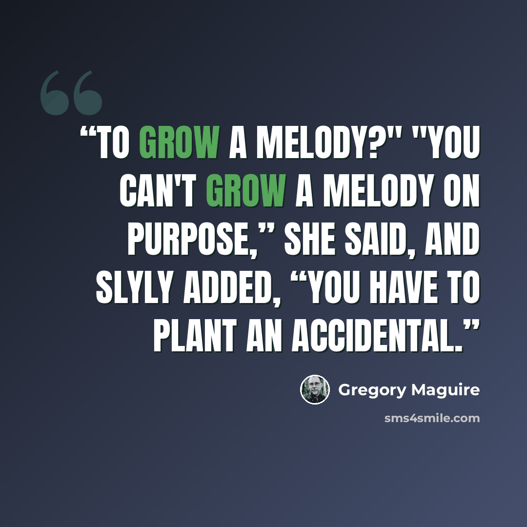 “To grow a melody?" "You can't grow a melody on purpose,” she said, and slyly added, “you have to plant an accidental.” quote by Gregory Maguire