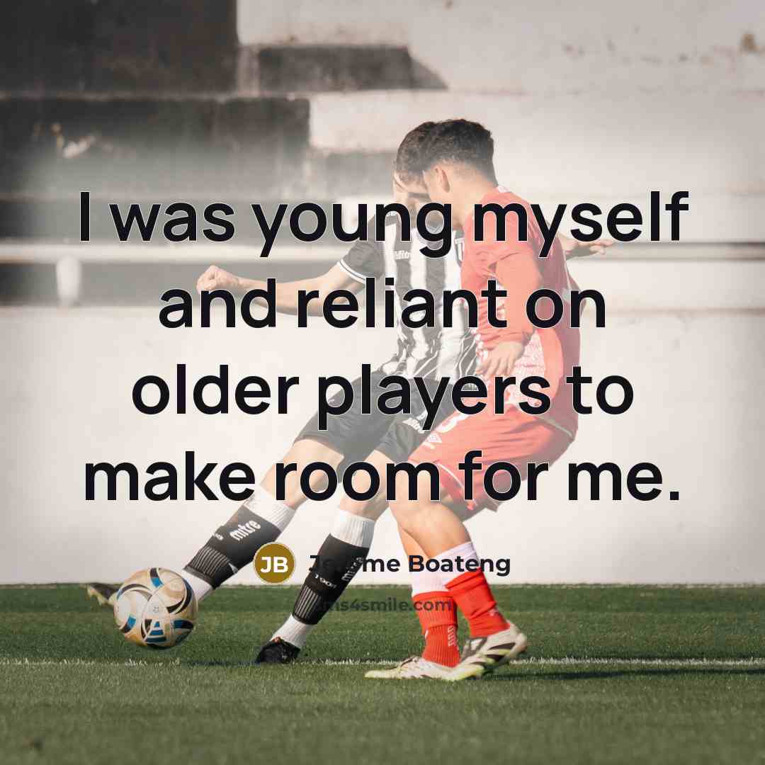 “I was young myself and reliant on older players to make room for me.” quote by Jerome Boateng