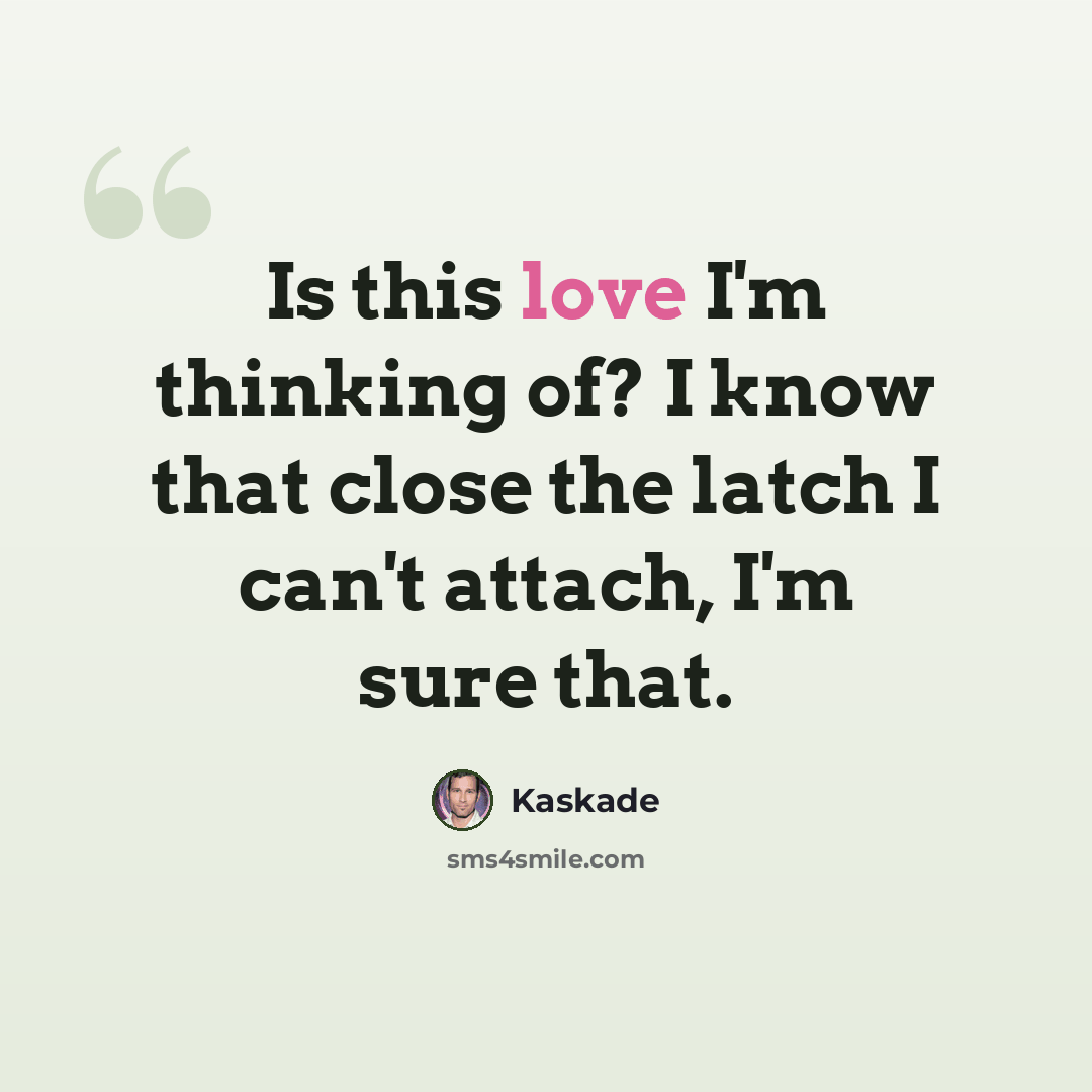 “Is this love I'm thinking of? I know that close the latch I can't attach, I'm sure that.” quote by Kaskade
