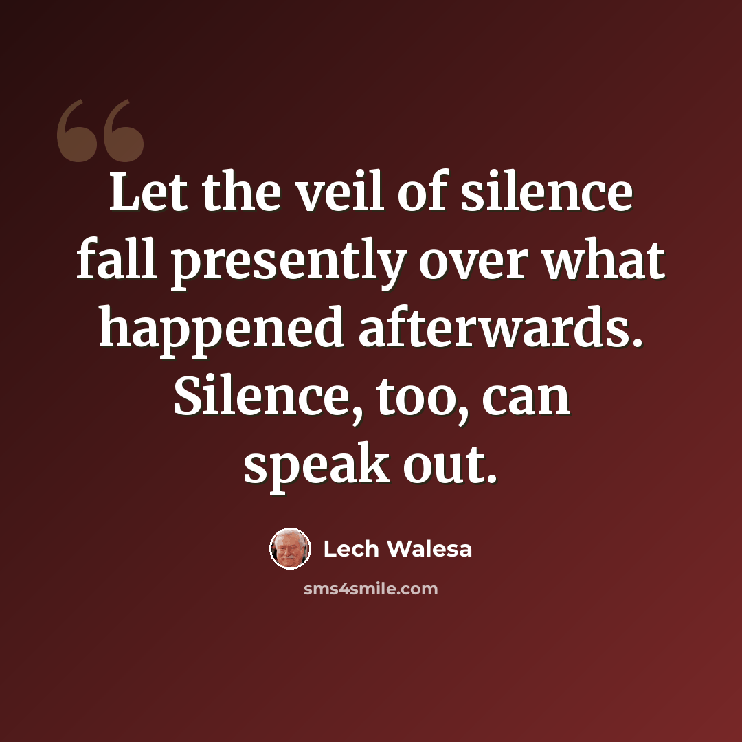 “Let the veil of silence fall presently over what happened afterwards. Silence, too, can speak out.” quote by Lech Walesa