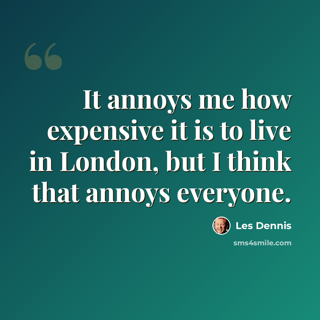 “It annoys me how expensive it is to live in London, but I think that annoys everyone.” quote by Les Dennis