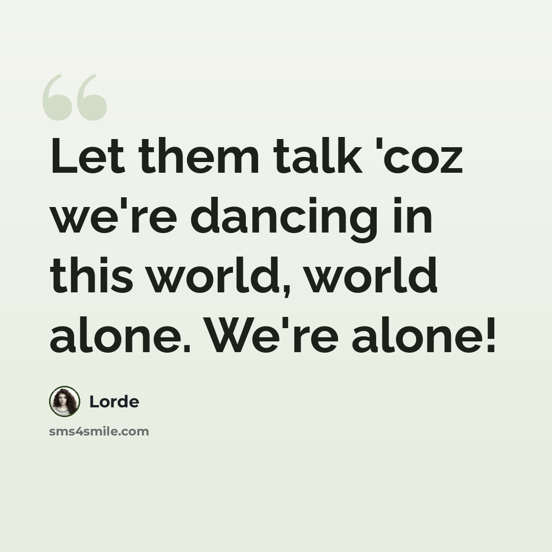 “Let them talk 'coz we're dancing in this world, world alone. We're alone!” quote by Lorde