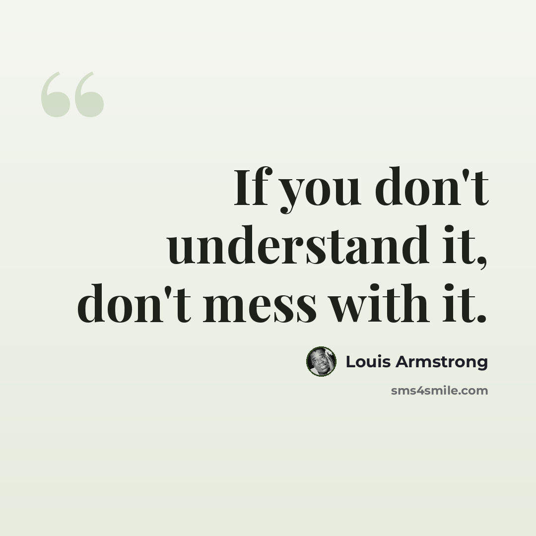 “If you don't understand it, don't mess with it.” quote by Louis Armstrong