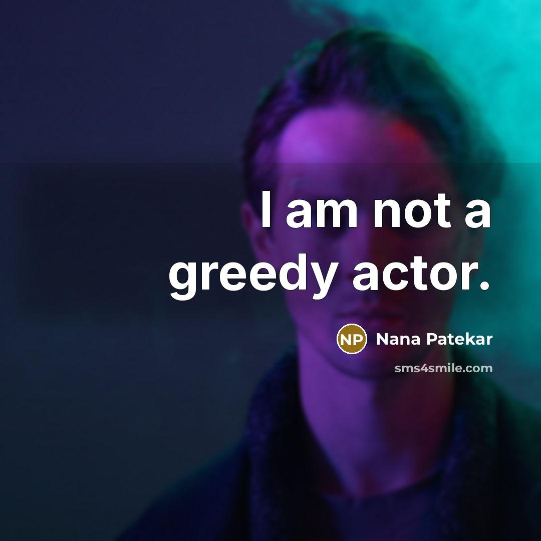 “I am not a greedy actor.” quote by Nana Patekar