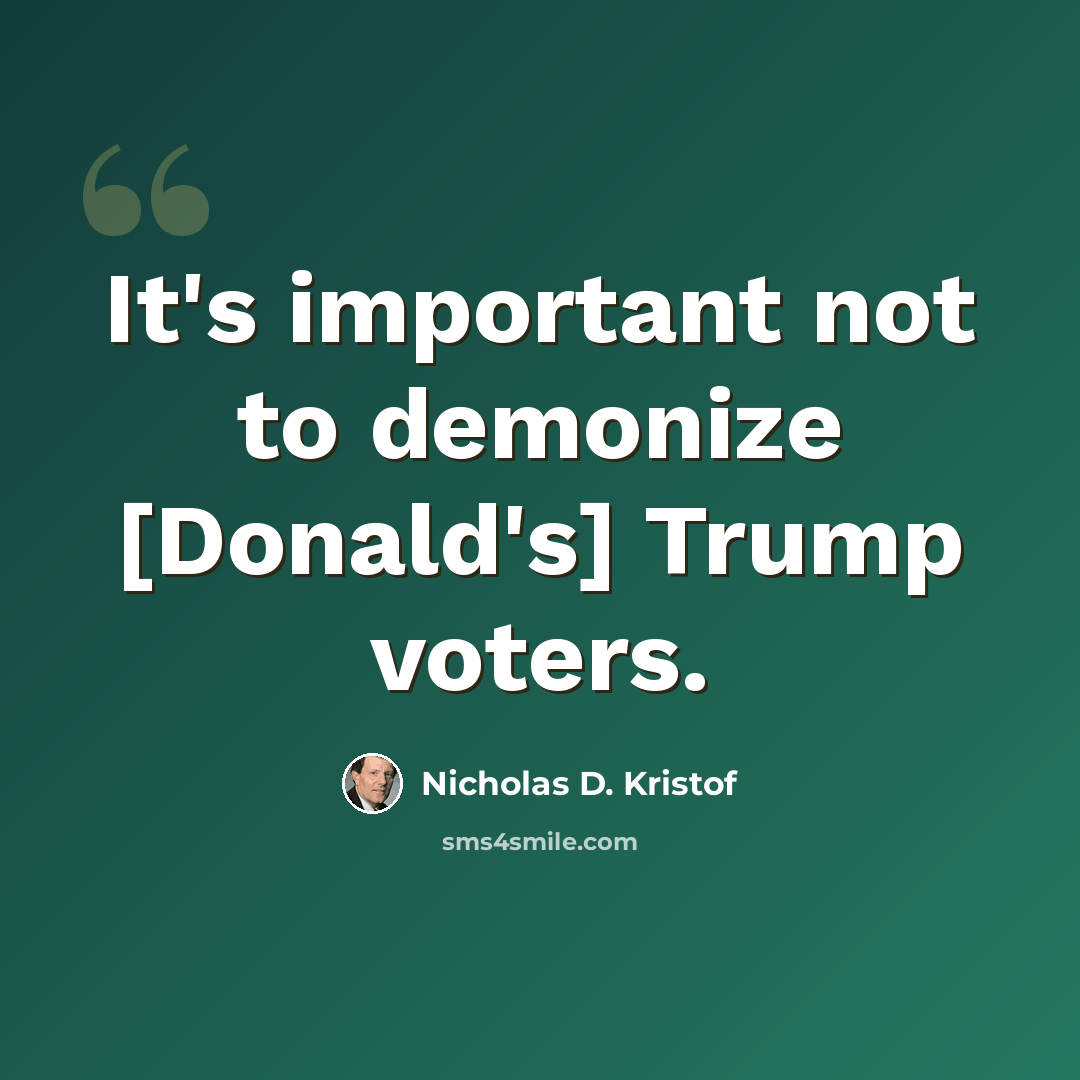 “It's important not to demonize [Donald's] Trump voters.” quote by Nicholas D. Kristof