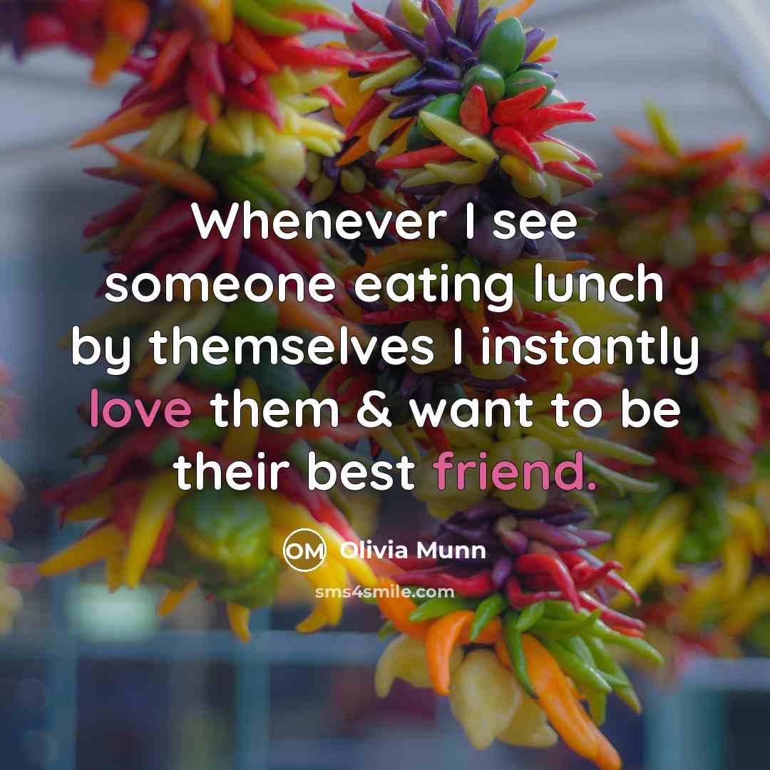 “Whenever I see someone eating lunch by themselves I instantly love them & want to be their best friend.” quote by Olivia Munn