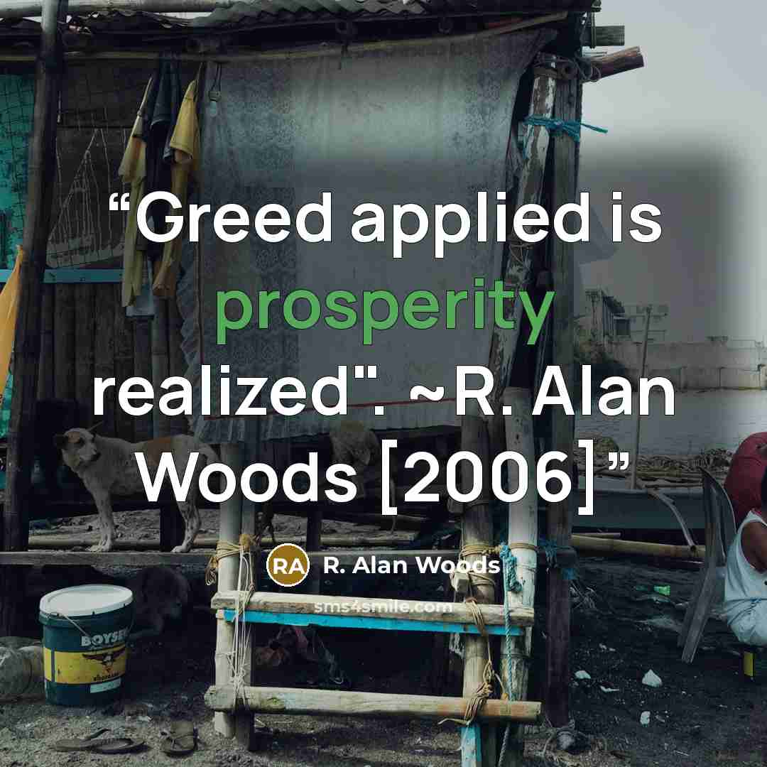 “Greed applied is prosperity realized". ~R. Alan Woods [2006]” quote by R. Alan Woods