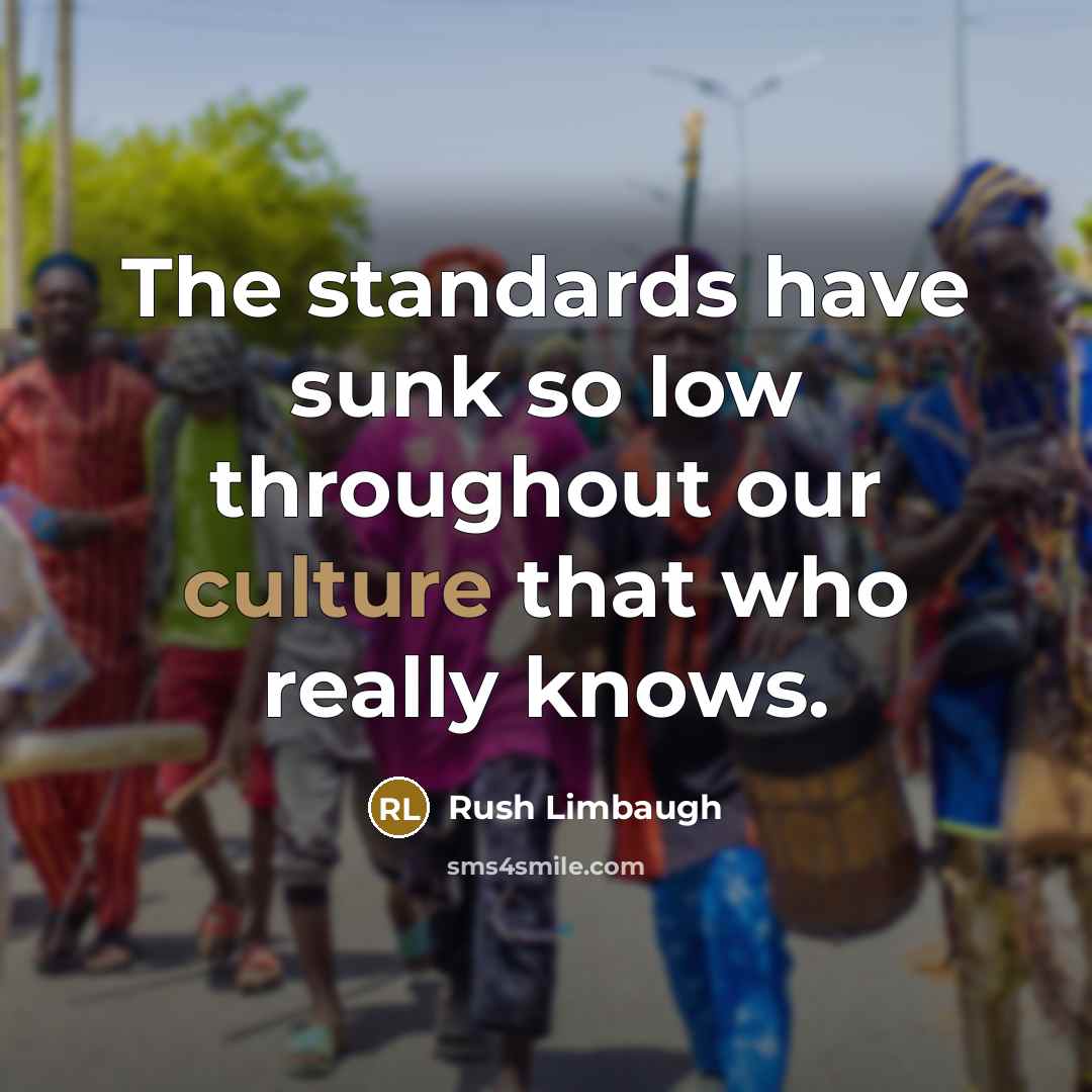 “The standards have sunk so low throughout our culture that who really knows.” quote by Rush Limbaugh