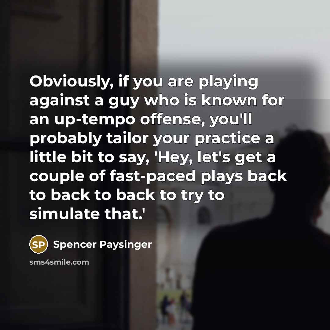 “Obviously, if you are playing against a guy who is known for an up-tempo offense, you'll probably tailor your practice a little bit to say, 'Hey, let's get a couple of fast-paced plays back to back to back to try to simulate that.'” quote by Spencer Paysinger