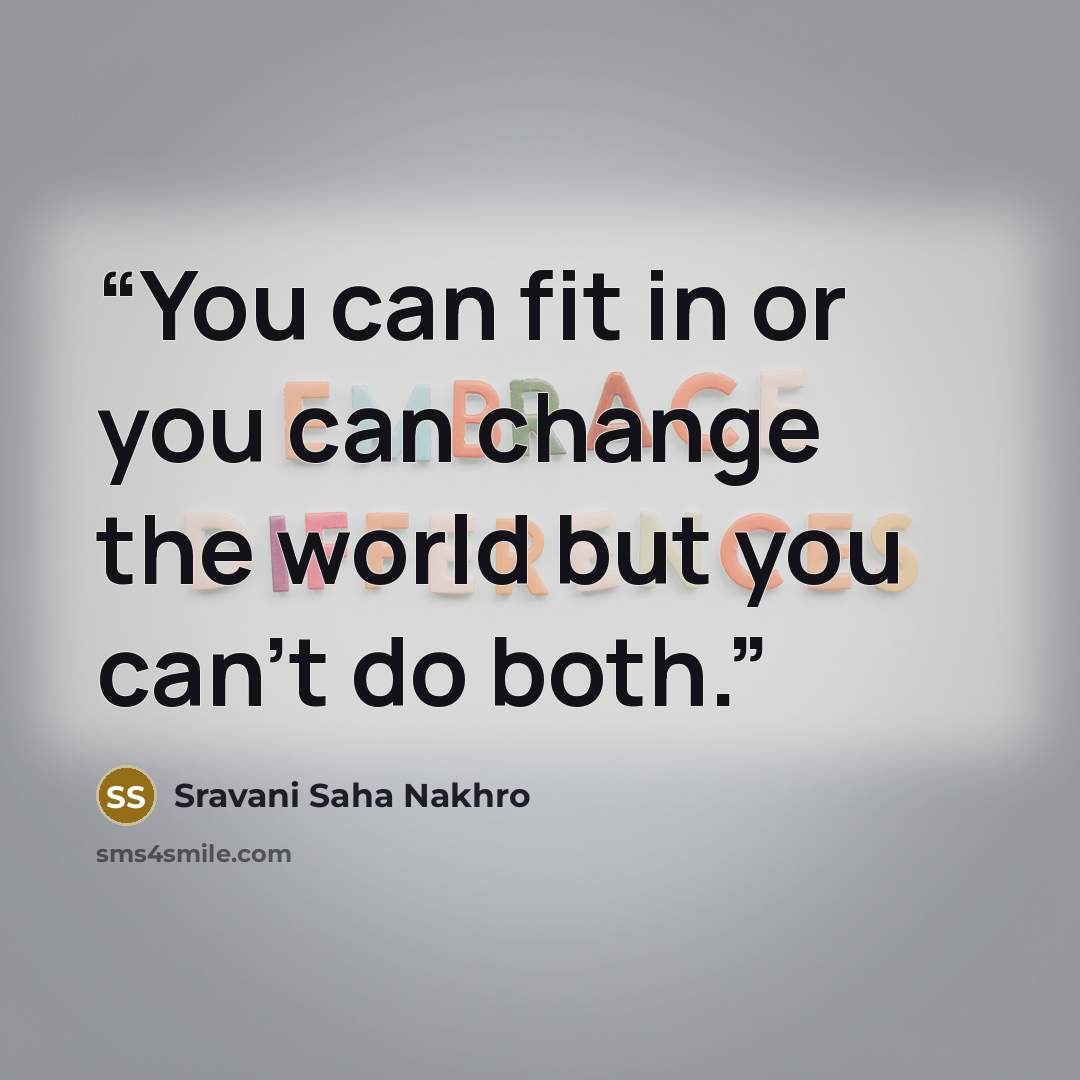 “You can fit in or you can change the world but you can't do both.” quote by Sravani Saha Nakhro