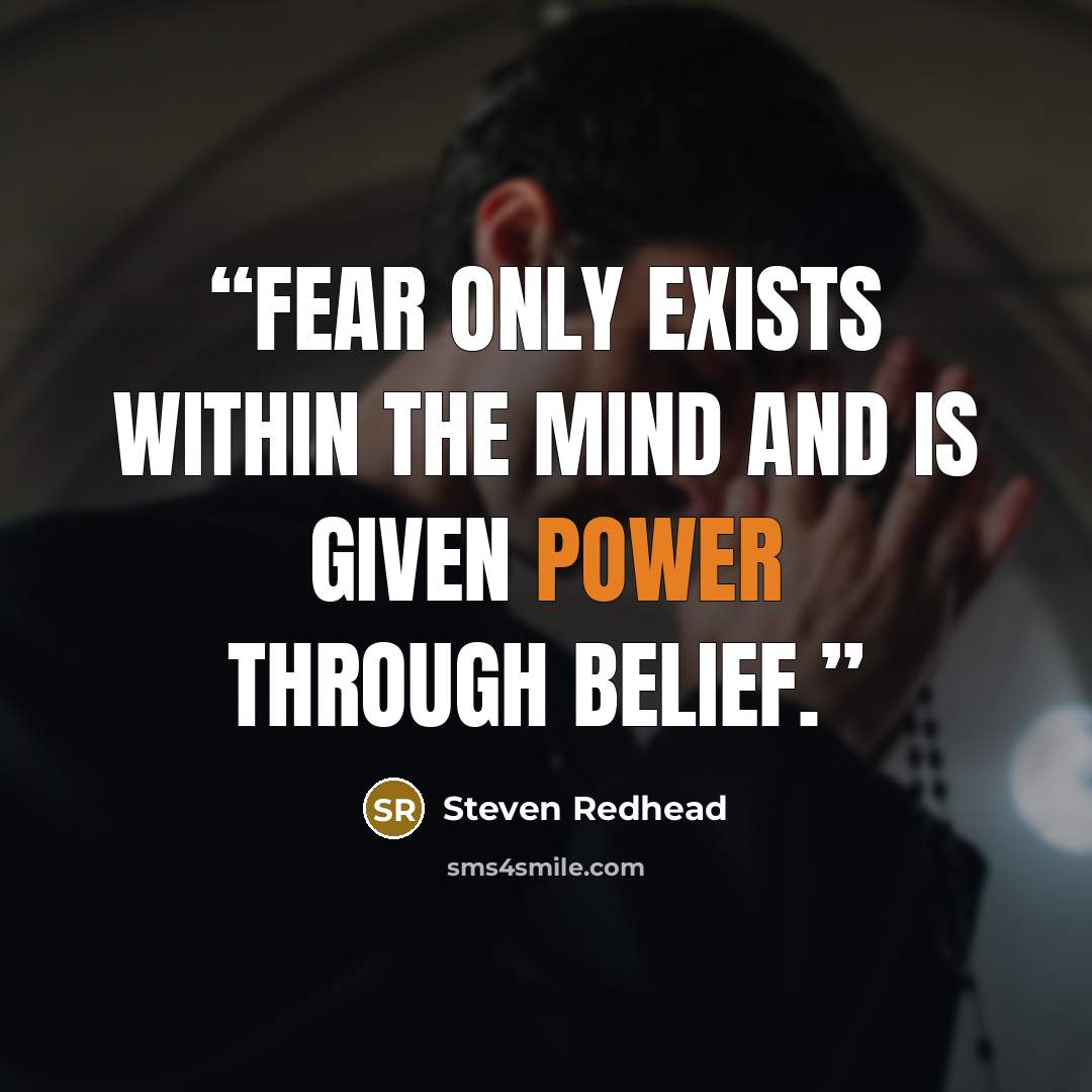 “Fear only exists within the mind and is given power through belief.” quote by Steven Redhead