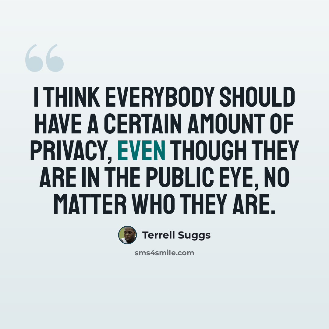 “I think everybody should have a certain amount of privacy, even though they are in the public eye, no matter who they are.” quote by Terrell Suggs
