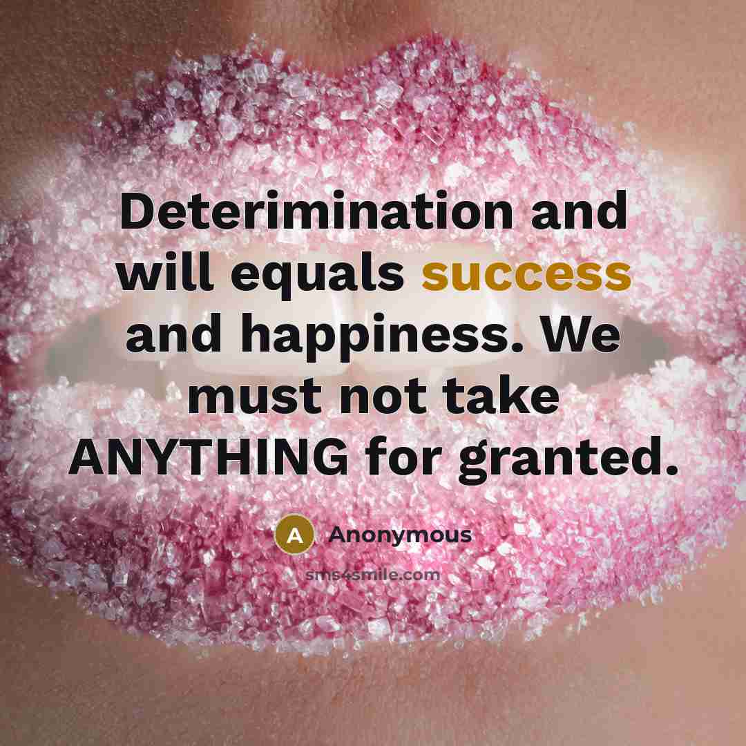“Deterimination and will equals success and happiness. We must not take ANYTHING for granted.” quote by Anonymous