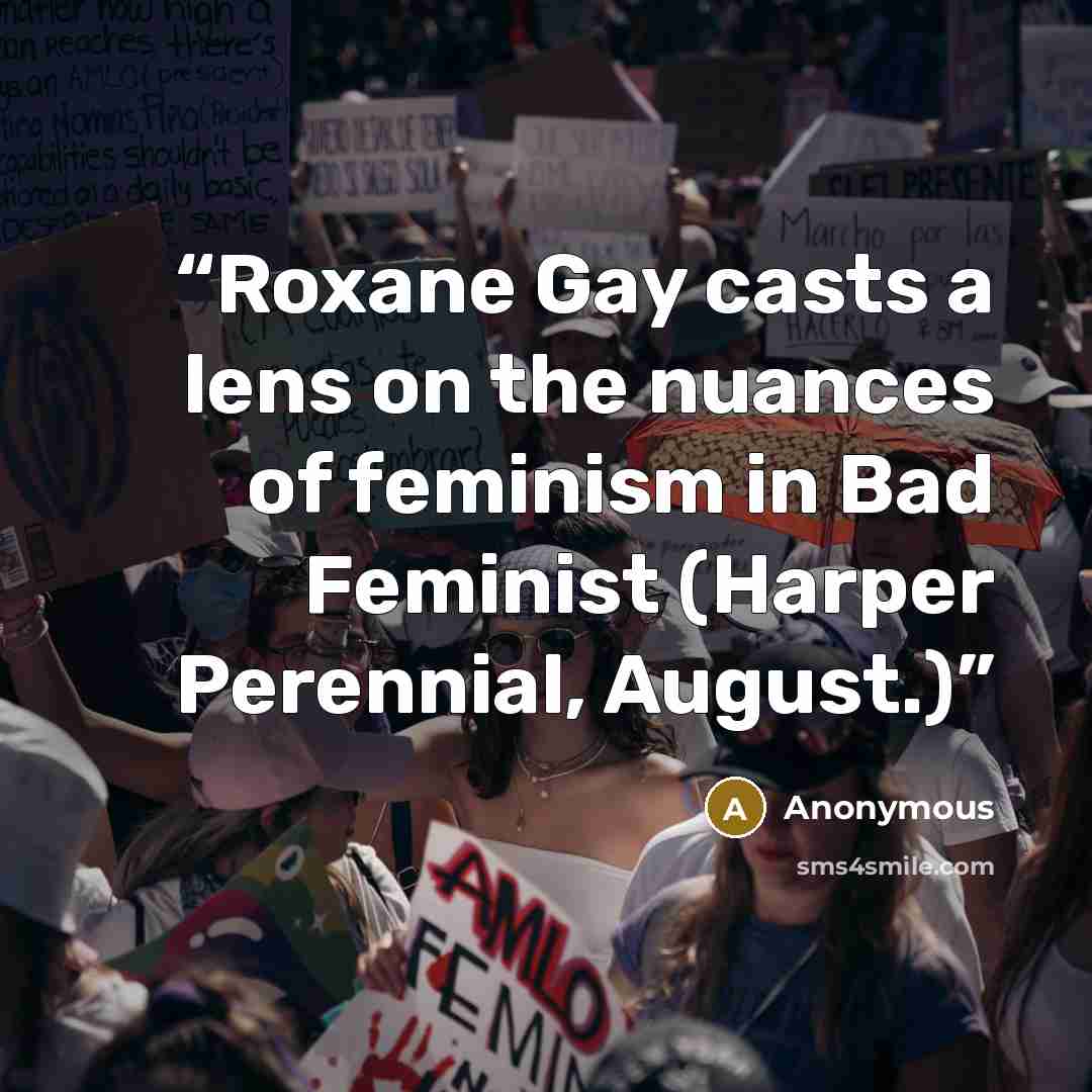 “Roxane Gay casts a lens on the nuances of feminism in Bad Feminist (Harper Perennial, August.)” quote by Anonymous