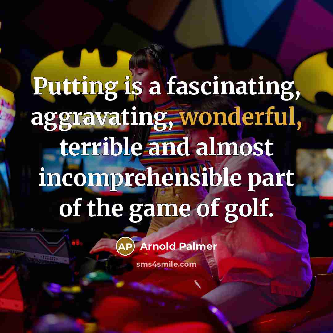 “Putting is a fascinating, aggravating, wonderful, terrible and almost incomprehensible part of the game of golf.” quote by Arnold Palmer