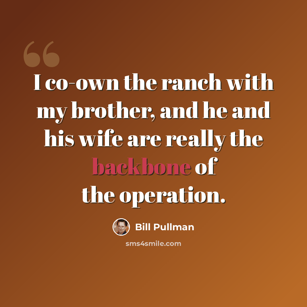“I co-own the ranch with my brother, and he and his wife are really the backbone of the operation.” quote by Bill Pullman