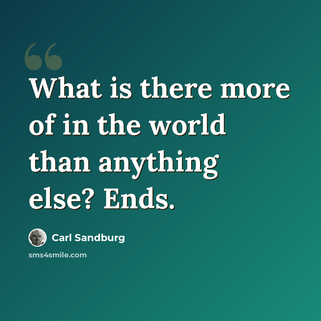 “What is there more of in the world than anything else? Ends.” quote by Carl Sandburg