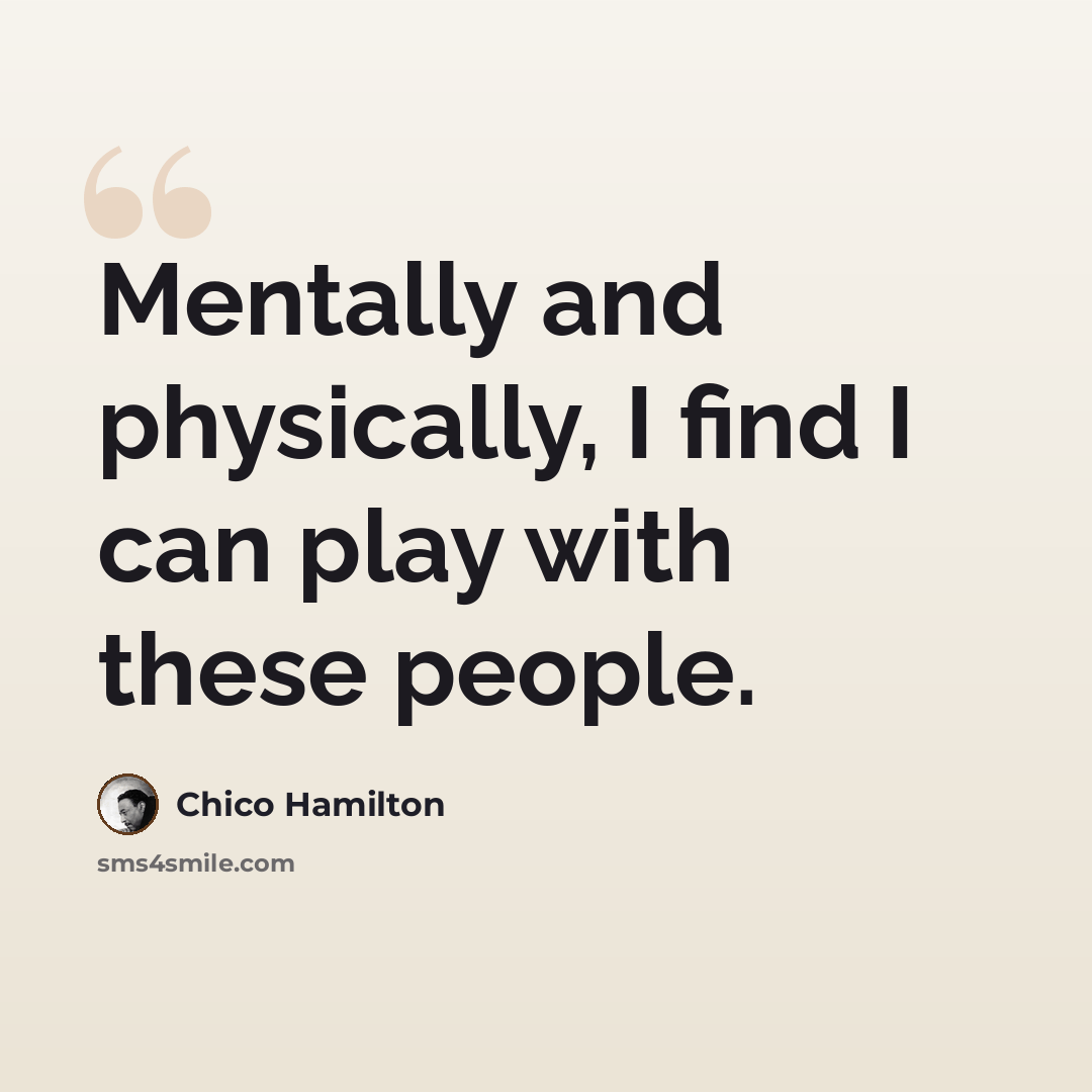 “Mentally and physically, I find I can play with these people.” quote by Chico Hamilton