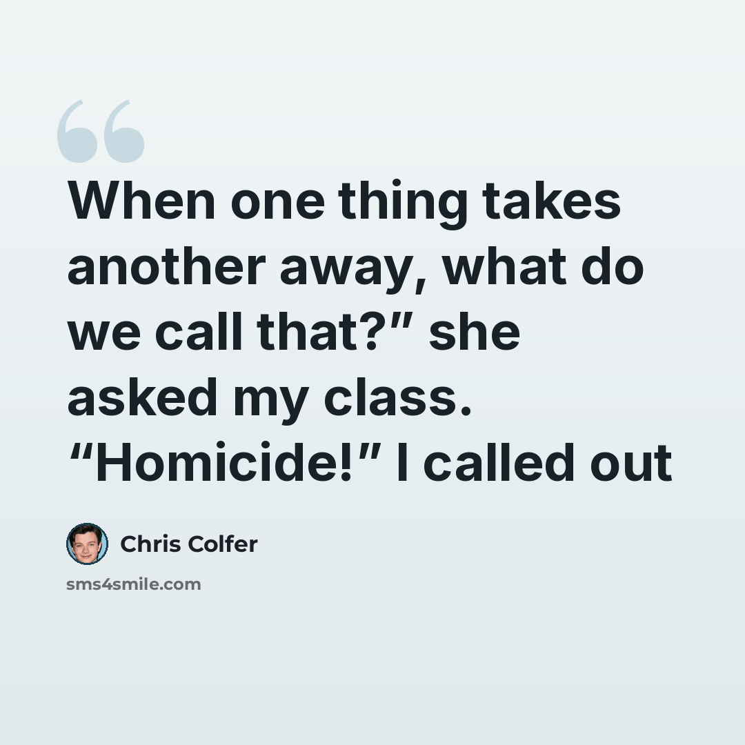 “When one thing takes another away, what do we call that?” she asked my class. “Homicide!” I called out” quote by Chris Colfer