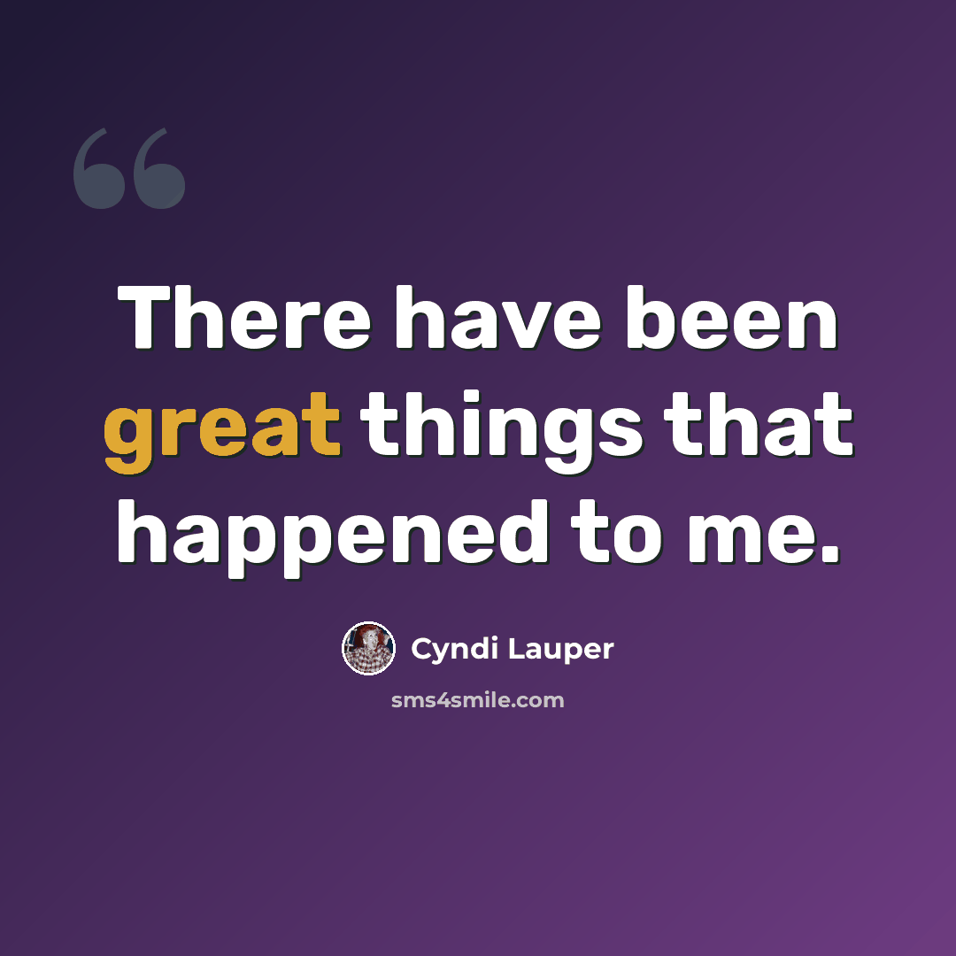 “There have been great things that happened to me.” quote by Cyndi Lauper