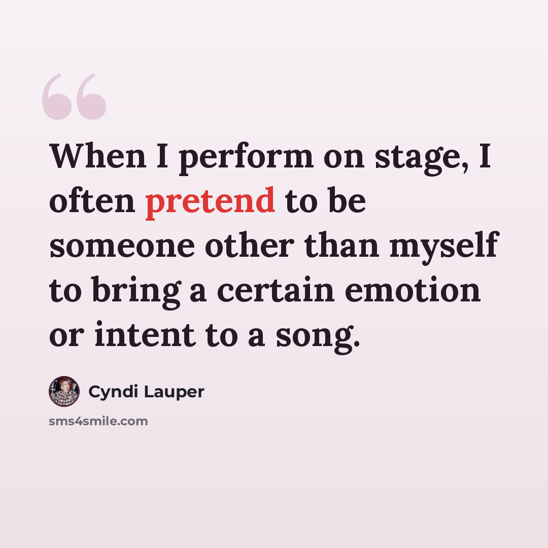 “When I perform on stage, I often pretend to be someone other than myself to bring a certain emotion or intent to a song.” quote by Cyndi Lauper