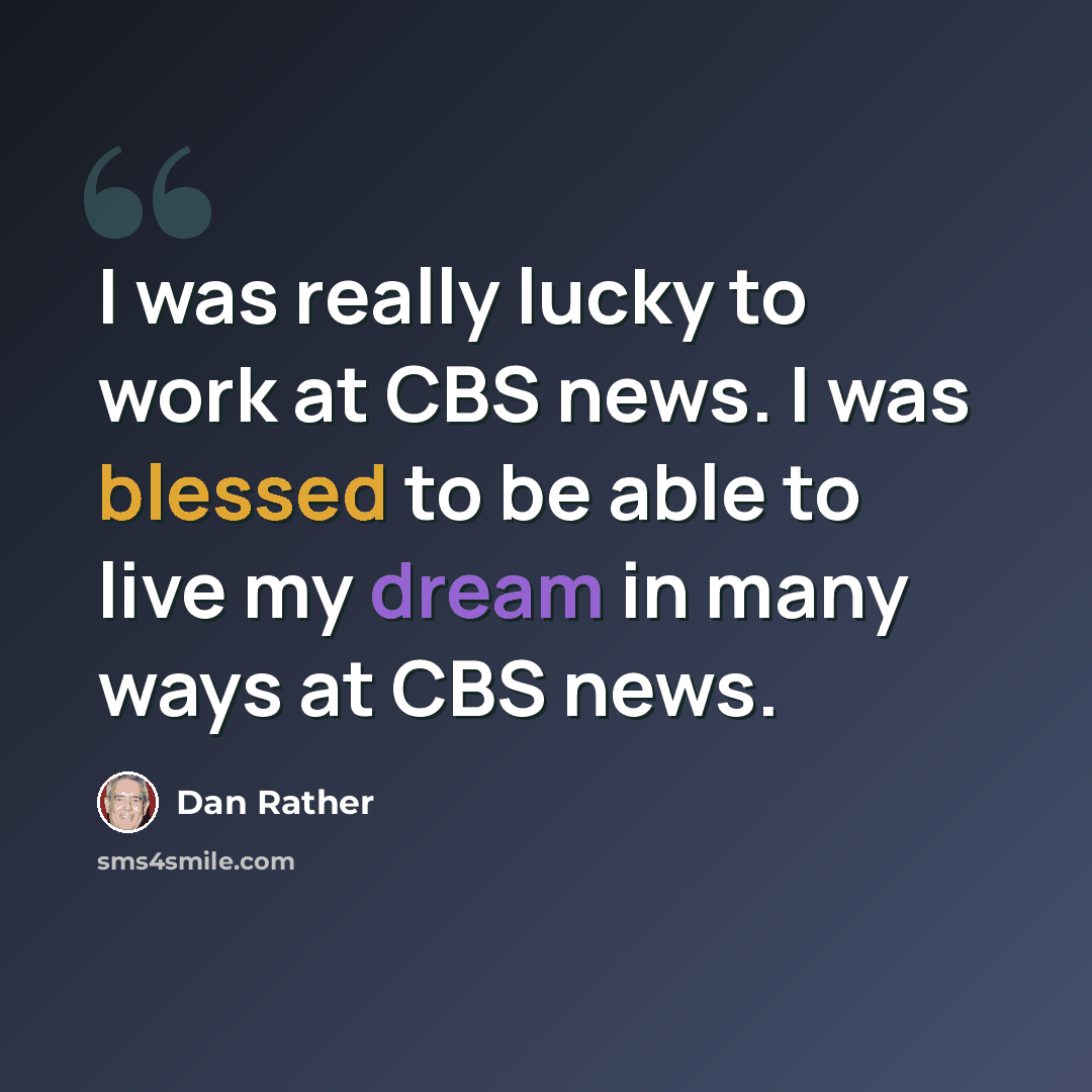 “I was really lucky to work at CBS news. I was blessed to be able to live my dream in many ways at CBS news.” quote by Dan Rather
