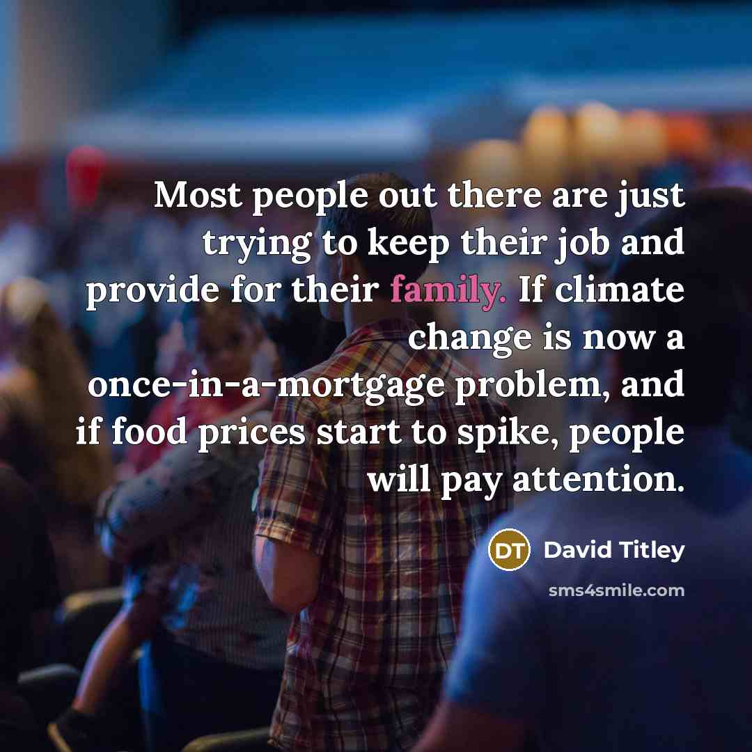 “Most people out there are just trying to keep their job and provide for their family. If climate change is now a once-in-a-mortgage problem, and if food prices start to spike, people will pay attention.” quote by David Titley