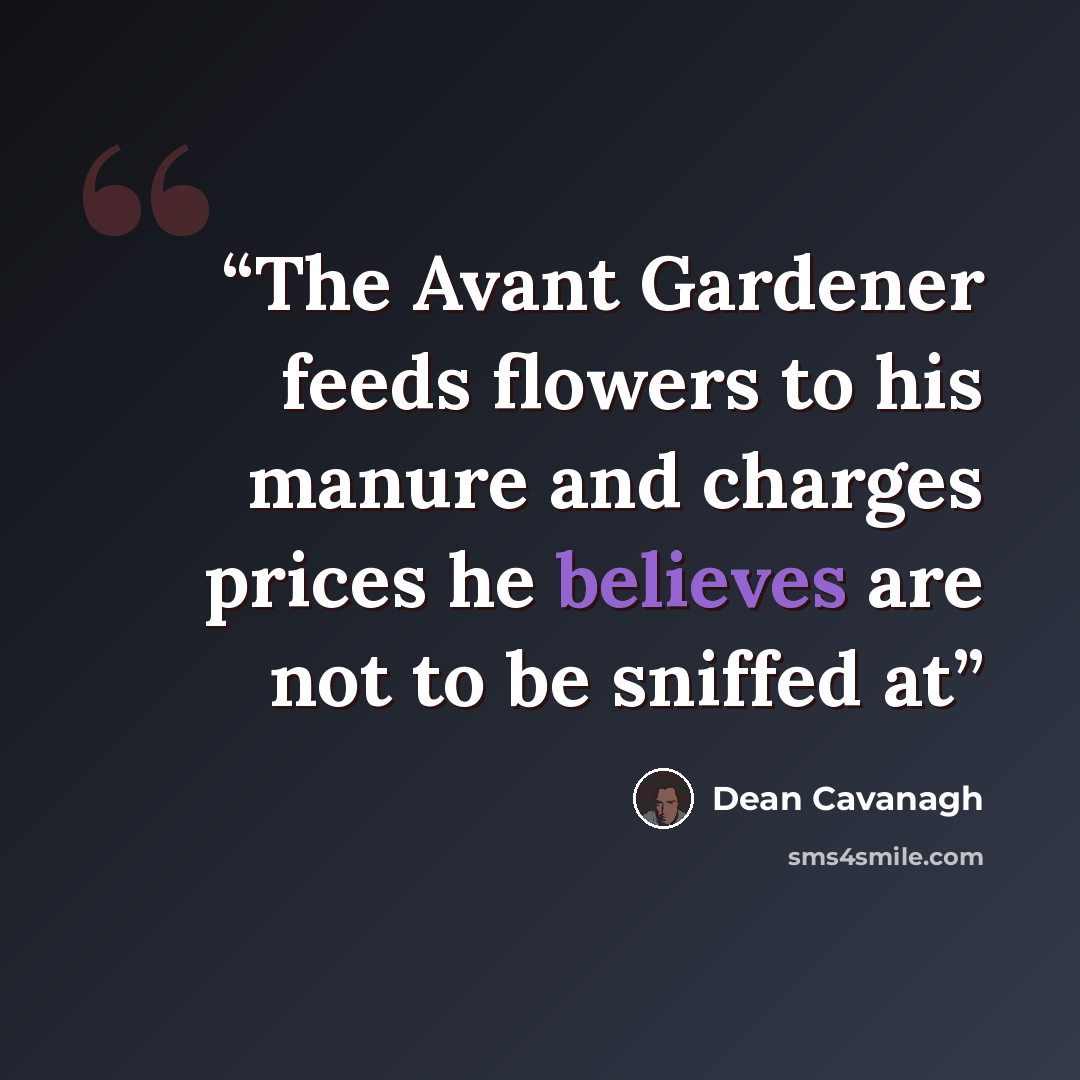 “The Avant Gardener feeds flowers to his manure and charges prices he believes are not to be sniffed at” quote by Dean Cavanagh