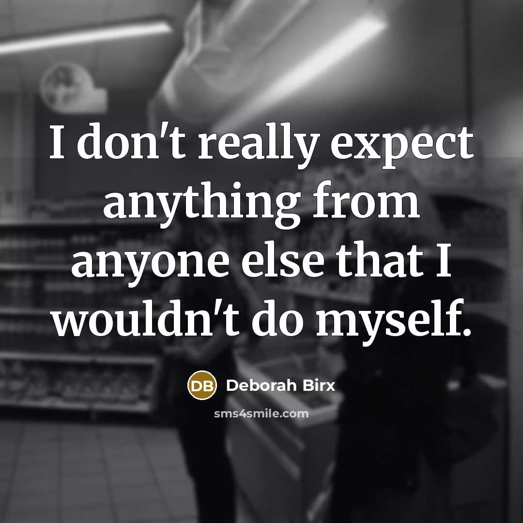 “I don't really expect anything from anyone else that I wouldn't do myself.” quote by Deborah Birx