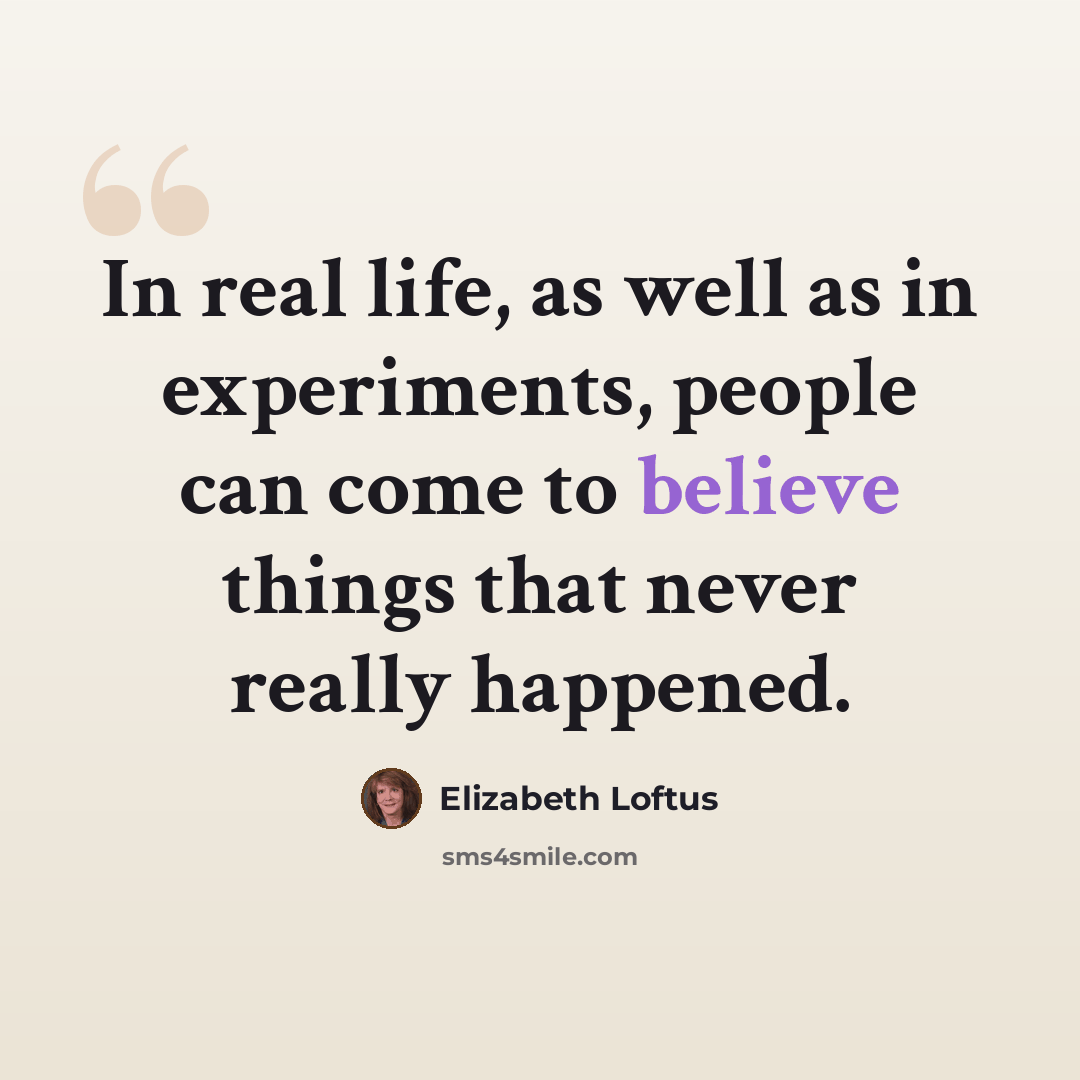 “In real life, as well as in experiments, people can come to believe things that never really happened.” quote by Elizabeth Loftus