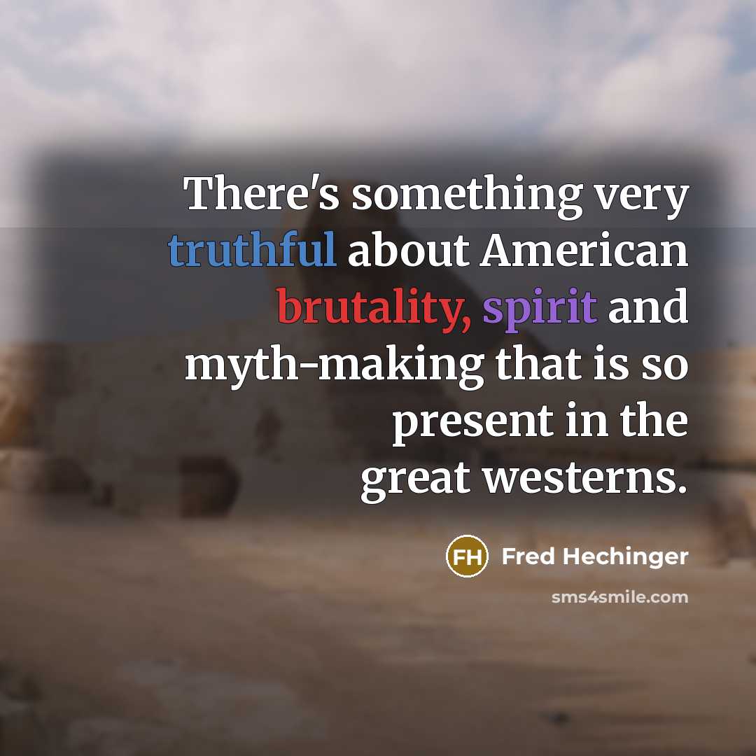 “There's something very truthful about American brutality, spirit and myth-making that is so present in the great westerns.” quote by Fred Hechinger