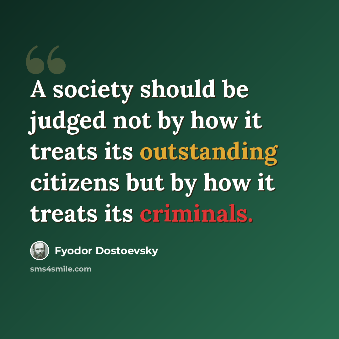 “A society should be judged not by how it treats its outstanding citizens but by how it treats its criminals.” quote by Fyodor Dostoevsky