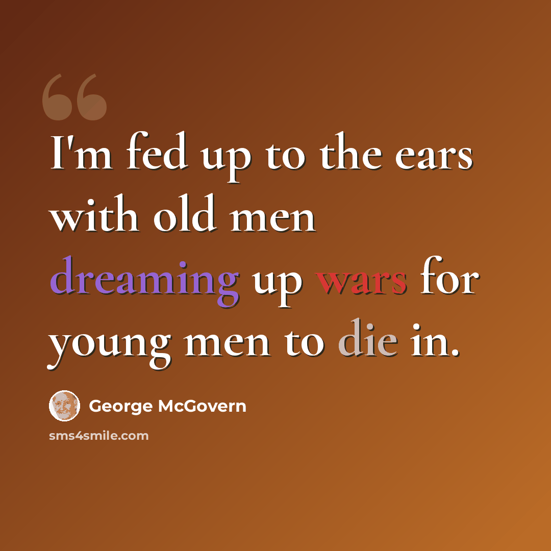“I'm fed up to the ears with old men dreaming up wars for young men to die in.” quote by George McGovern