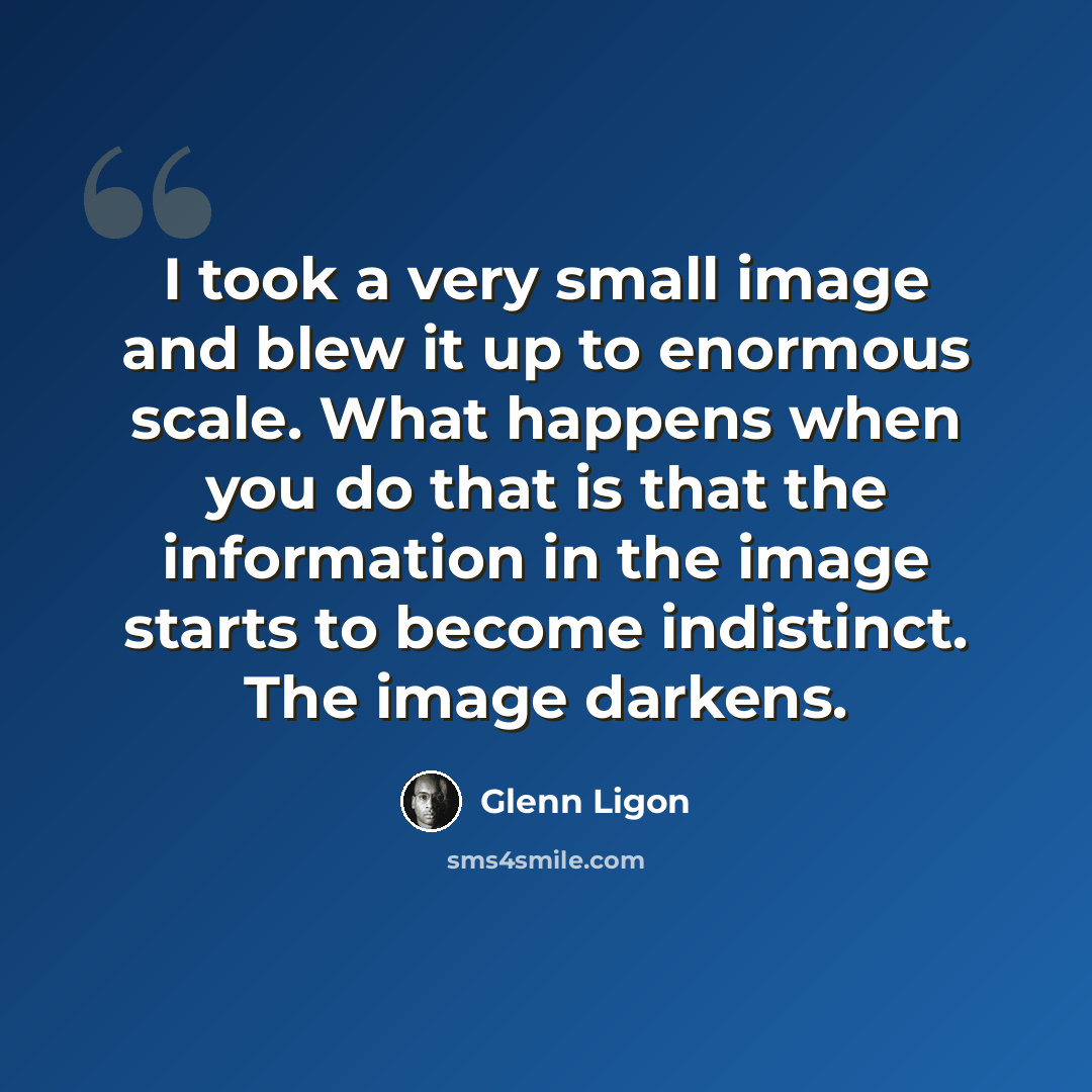 “I took a very small image and blew it up to enormous scale. What happens when you do that is that the information in the image starts to become indistinct. The image darkens.” quote by Glenn Ligon
