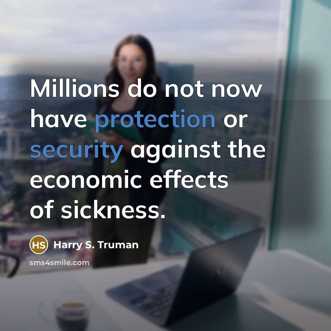 “Millions do not now have protection or security against the economic effects of sickness.” quote by Harry S. Truman