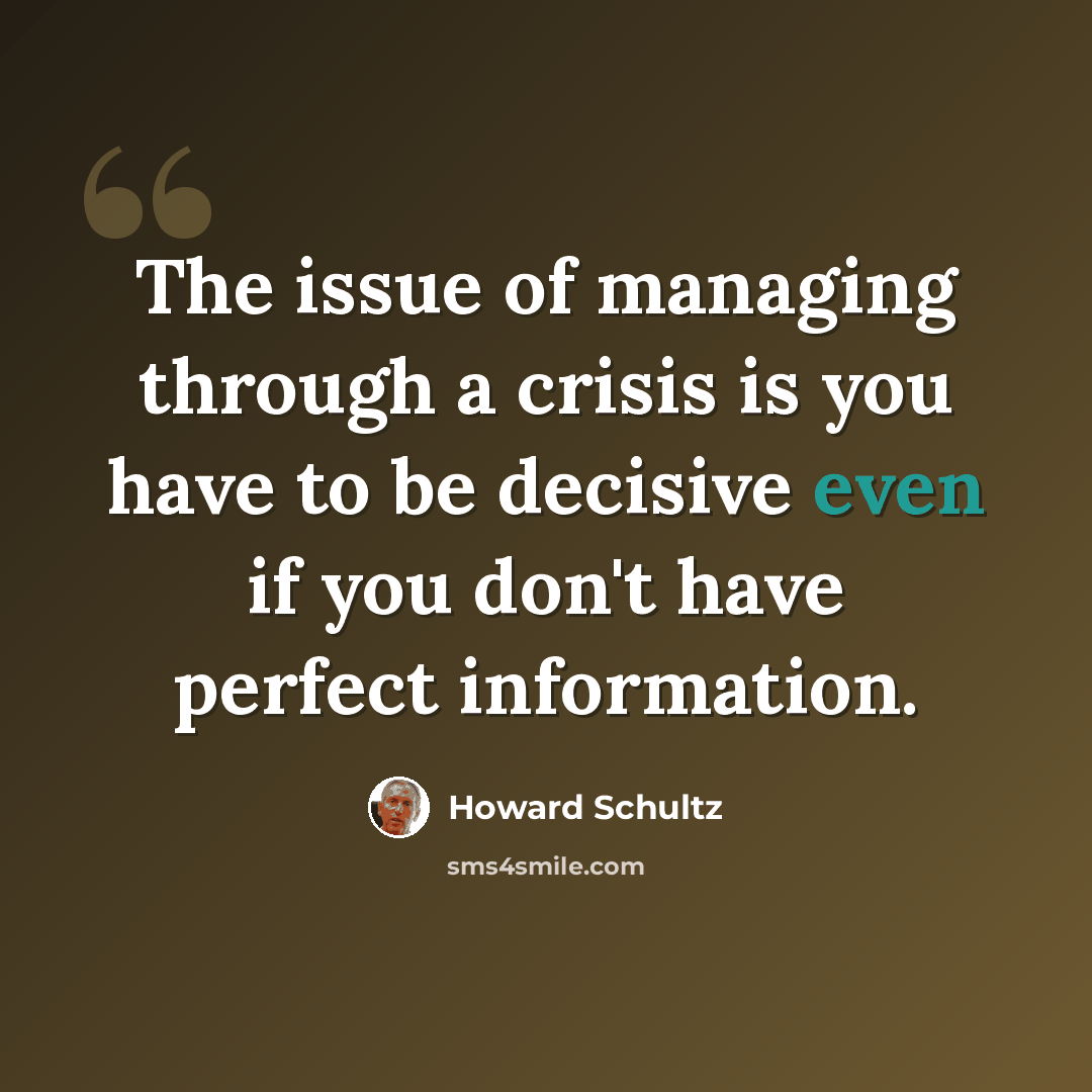 “The issue of managing through a crisis is you have to be decisive even if you don't have perfect information.” quote by Howard Schultz