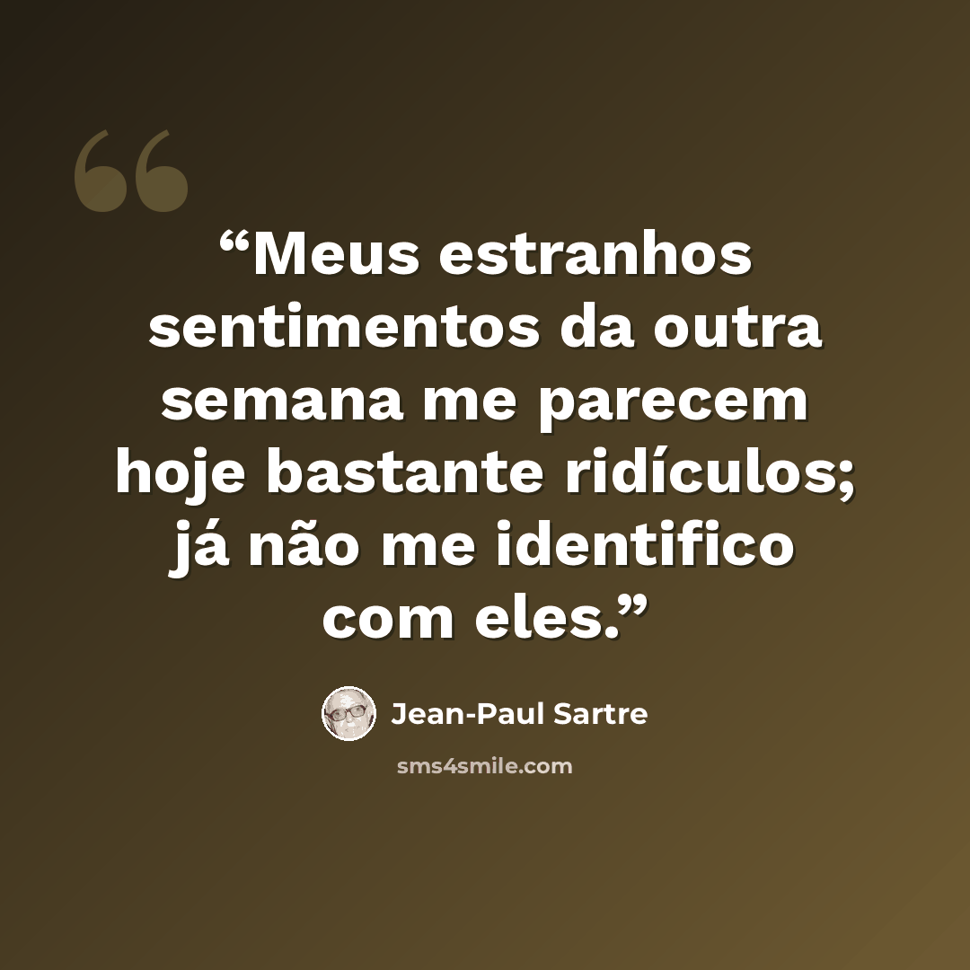 “Meus estranhos sentimentos da outra semana me parecem hoje bastante ridículos; já não me identifico com eles.” quote by Jean-Paul Sartre